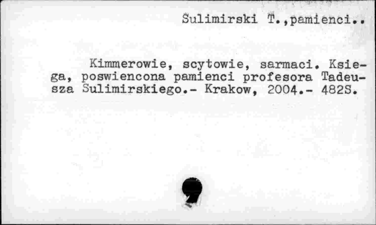 ﻿Sulimirski T.,pamienci..
Kimmerowie, scytowie, sarmaci. Ksie-ga, poswiencona pamienci profesora Tadeu-sza Sulimirskiego.- Krakow, 2004.- 482S.